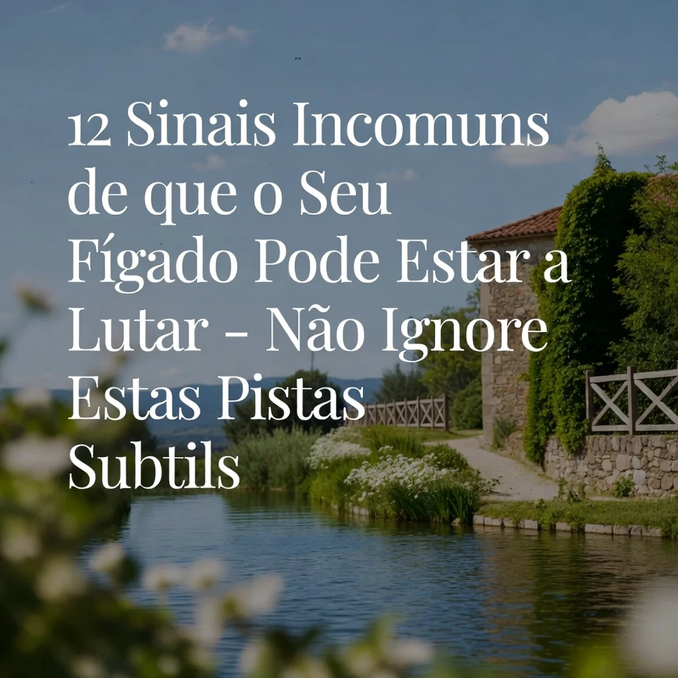 12 Sinais Incomuns de que Seu Fígado Pode Estar com Dificuldades – Não Ignore Essas Pistas Sutis